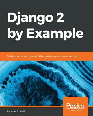 Django 2 par l'exemple : Construire des applications web Python puissantes et fiables à partir de zéro - Django 2 by Example: Build powerful and reliable Python web applications from scratch