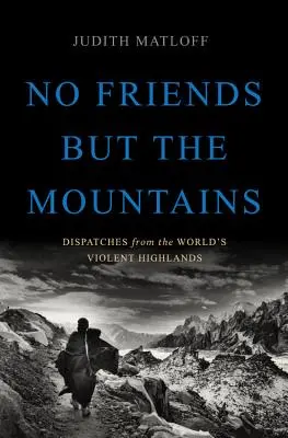 Pas d'autres amis que les montagnes : Dépêches des hauts plateaux violents de la planète - No Friends But the Mountains: Dispatches from the World's Violent Highlands