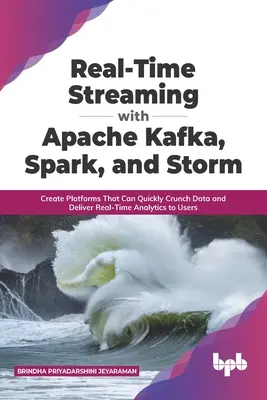 Streaming en temps réel avec Apache Kafka, Spark et Storm : Créer des plateformes capables de traiter rapidement des données et de fournir des analyses en temps réel aux utilisateurs (anglais) - Real-Time Streaming with Apache Kafka, Spark, and Storm: Create Platforms That Can Quickly Crunch Data and Deliver Real-Time Analytics to Users (Engli