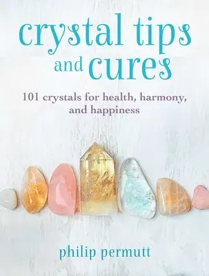 Conseils et remèdes à base de cristaux : 101 cristaux pour la santé, l'harmonie et le bonheur - Crystal Tips and Cures: 101 Crystals for Health, Harmony, and Happiness