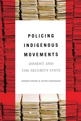 La police des mouvements indigènes : La dissidence et l'État sécuritaire - Policing Indigenous Movements: Dissent and the Security State