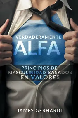 Verdaderamente Alfa : Les principes de la masculinité basés sur les valeurs - Verdaderamente Alfa: Principios de Masculinidad Basados en Valores