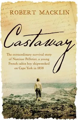 Naufragé : L'extraordinaire histoire de la survie de Narcisse Pelletier, un jeune garçon de cabine français naufragé à Cape York en 1858 - Castaway: The Extraordinary Survival Story of Narcisse Pelletier, a Young French Cabin Boy Shipwrecked on Cape York in 1858