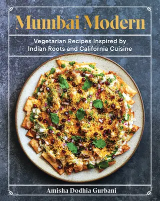 Mumbai Modern : Recettes végétariennes inspirées des racines indiennes et de la cuisine californienne - Mumbai Modern: Vegetarian Recipes Inspired by Indian Roots and California Cuisine