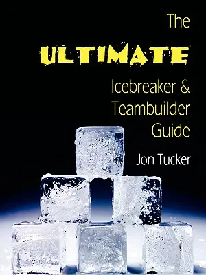 Le guide ultime pour briser la glace et développer l'esprit d'équipe - The Ultimate Icebreaker and Teambuilder Guide