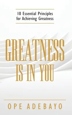 La grandeur est en vous : 10 principes essentiels pour atteindre la grandeur - Greatness is in You: 10 Essential Principles of achieving greatness