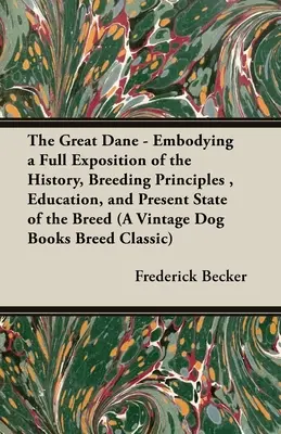 The Great Dane - Embodying a Full Exposition of the History, Breeding Principles, Education, and Present State of the Breed (The Great Dane - Exposé complet de l'histoire, des principes d'élevage, de l'éducation et de l'état actuel de la race) (A Vintage Dog Books Breed) - The Great Dane - Embodying a Full Exposition of the History, Breeding Principles, Education, and Present State of the Breed (A Vintage Dog Books Breed