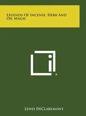 Légendes de la magie de l'encens, des herbes et de l'huile - Legends of Incense, Herb and Oil Magic