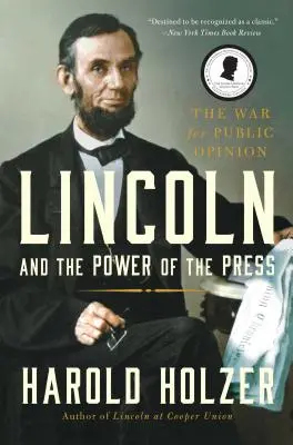 Lincoln et le pouvoir de la presse : La guerre pour l'opinion publique. - Lincoln and the Power of the Press: The War for Public Opinion.