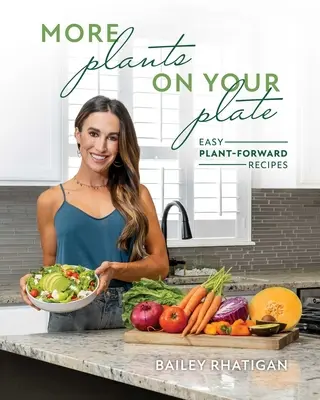 Plus de plantes dans votre assiette : Plus de 75 recettes faciles et rapides à base de plantes et des conseils pour la préparation des repas - More Plants on Your Plate: Over 75 Fast and Easy Plant-Forward Recipes and Meal Prep Tips