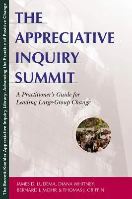 Le sommet de l'enquête appréciative : Guide du praticien pour la conduite du changement au sein d'un grand groupe - The Appreciative Inquiry Summit: A Practitioner's Guide for Leading Large-Group Change