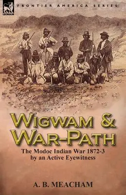 L'histoire d'une famille d'accueil : La guerre des Indiens Modoc 1872-3, par un témoin oculaire actif - Wigwam and War-Path: The Modoc Indian War 1872-3, by an Active Eyewitness