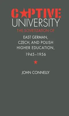 L'université captive : La soviétisation de l'enseignement supérieur est-allemand, tchèque et polonais, 1945-1956 - Captive University: The Sovietization of East German, Czech, and Polish Higher Education, 1945-1956