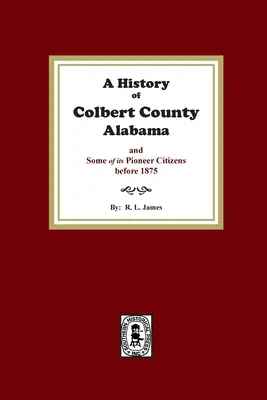 Histoire du comté de Colbert, Alabama, et de certains de ses citoyens pionniers avant 1875 - A History of Colbert County, Alabama and some of its pioneer citizens before 1875