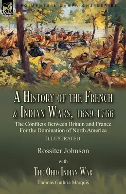 Une histoire des guerres françaises et indiennes, 1689-1766 : les conflits entre la Grande-Bretagne et la France pour la domination de l'Amérique du Nord--Une histoire des guerres françaises et indiennes. - A History of the French & Indian Wars, 1689-1766: the Conflicts Between Britain and France For the Domination of North America---A History of the Fren