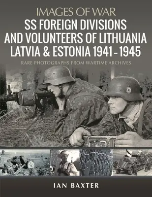 Divisions étrangères et volontaires SS de Lituanie, de Lettonie et d'Estonie, 1941-1945 : Photographies rares provenant des archives du temps de guerre - SS Foreign Divisions & Volunteers of Lithuania, Latvia and Estonia, 1941-1945: Rare Photographs from Wartime Archives