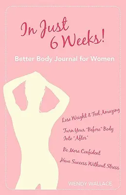 En 6 semaines seulement ! Better Body Journal for Women - In Just 6 Weeks! Better Body Journal for Women