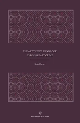 Le manuel du voleur d'art : Essais sur le crime d'art - The Art Thief's Handbook: Essays on Art Crime