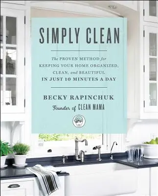 Simplement propre : La méthode éprouvée pour garder votre maison organisée, propre et belle en seulement 10 minutes par jour - Simply Clean: The Proven Method for Keeping Your Home Organized, Clean, and Beautiful in Just 10 Minutes a Day