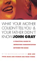 Ce que votre mère ne pouvait pas vous dire et que votre père ne savait pas - Un guide pratique pour améliorer la communication entre les sexes - What Your Mother Couldn't Tell You And Your Father Didn't Know - A Practical Guide to Improving Communication Between the Sexes