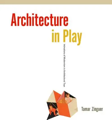 L'architecture en jeu : les jouets architecturaux, prémices du modernisme - Architecture in Play: Intimations of Modernism in Architectural Toys