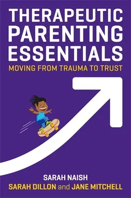L'essentiel de la parentalité thérapeutique : Passer du traumatisme à la confiance - Therapeutic Parenting Essentials: Moving from Trauma to Trust