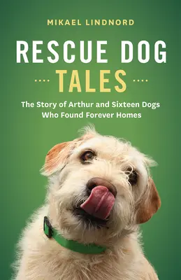 Rescue Dog Tales : L'histoire d'Arthur et de seize chiens qui ont trouvé un foyer pour la vie - Rescue Dog Tales: The Story of Arthur and Sixteen Dogs Who Found Forever Homes