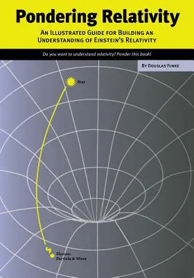 Réfléchir à la relativité : Un guide illustré pour comprendre la relativité d'Einstein - Pondering Relativity: An Illustrated Guide for Building an Understanding of Einstein's Relativity