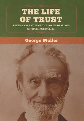 La vie de confiance : La vie de confiance : récit des relations entre le Seigneur et George Muller, écrit par lui-même - The Life of Trust: Being a Narrative of the Lord's Dealings with George Mller