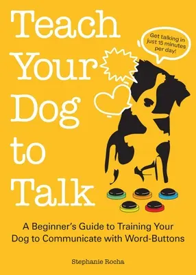 Apprenez à votre chien à parler : Un guide pour débutants pour apprendre à votre chien à communiquer avec des boutons de mots - Teach Your Dog to Talk: A Beginner's Guide to Training Your Dog to Communicate with Word Buttons