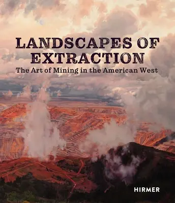 Paysages d'extraction : L'art de l'exploitation minière dans l'Ouest américain - Landscapes of Extraction: The Art of Mining in the American West