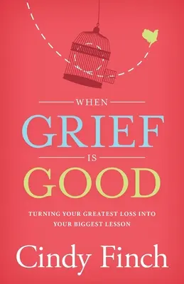 Quand le chagrin est bon : Transformer votre plus grande perte en votre plus grande leçon - When Grief Is Good: Turning Your Greatest Loss into Your Biggest Lesson