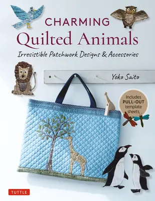 Animaux charmants en patchwork : Irrésistible Patchwork Designs & Accessories (Inclut des feuilles de gabarits à détacher) - Charming Quilted Animals: Irresistible Patchwork Designs & Accessories (Includes Pull-Out Template Sheets)