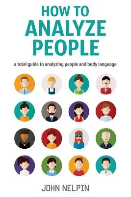 Comment analyser les gens : Un guide complet pour analyser les gens et le langage corporel - How to Analyze People: A Total Guide to Analyzing People and Body Language