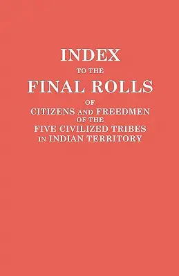 Index des listes définitives de citoyens et d'affranchis des cinq tribus civilisées en territoire indien. Préparé par la Commission [Dawes] et la Commissione - Index to the Final Rolls of Citizens and Freedmen of the Five Civilized Tribes in Indian Territory. Prepared by the [Dawes] Commission and Commissione