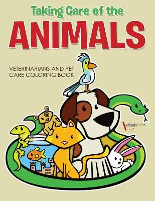 Prendre soin des animaux : Livre de coloriage sur les vétérinaires et les soins aux animaux - Taking Care of the Animals: Veterinarians and Pet Care Coloring Book