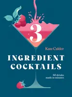 Cocktails à trois ingrédients : 60 boissons préparées en quelques minutes - Three Ingredient Cocktails: 60 Drinks Made in Minutes