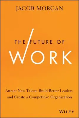 L'avenir du travail : Attirer de nouveaux talents, former de meilleurs leaders et créer une organisation compétitive - The Future of Work: Attract New Talent, Build Better Leaders, and Create a Competitive Organization