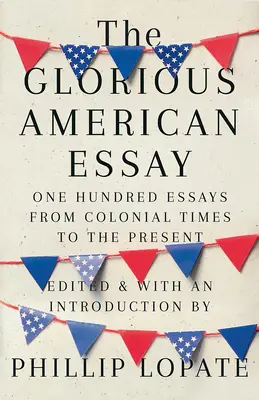 L'essai américain glorieux : Cent essais de l'époque coloniale à nos jours - The Glorious American Essay: One Hundred Essays from Colonial Times to the Present