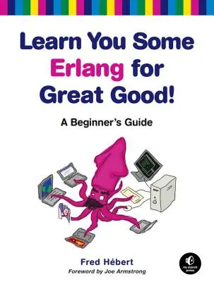 Apprenez à utiliser Erlang pour le bien de tous ! Guide du débutant - Learn You Some Erlang for Great Good!: A Beginner's Guide