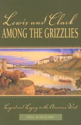 Lewis et Clark chez les Grizzlies : Légende et héritage dans l'Ouest américain, première édition - Lewis and Clark among the Grizzlies: Legend And Legacy In The American West, First Edition