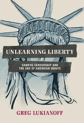 Désapprendre la liberté : La censure sur les campus et la fin du débat américain - Unlearning Liberty: Campus Censorship and the End of American Debate