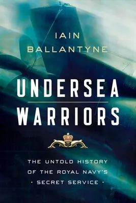 Guerriers sous-marins : L'histoire inédite des services secrets de la Royal Navy - Undersea Warriors: The Untold History of the Royal Navy's Secret Service