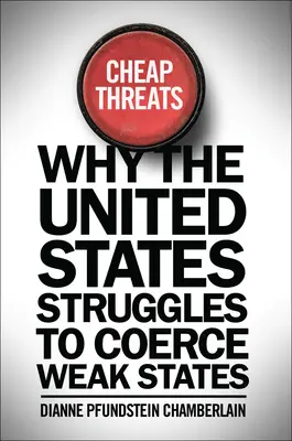 Cheap Threats : Pourquoi les États-Unis luttent pour contraindre les États faibles - Cheap Threats: Why the United States Struggles to Coerce Weak States