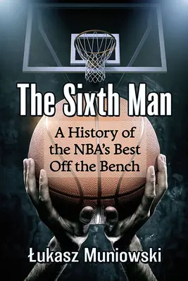 Le sixième homme : Une histoire des meilleurs joueurs du banc de la NBA - The Sixth Man: A History of the Nba's Best Off the Bench