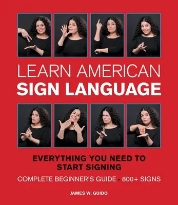 Apprendre la langue des signes américaine : Tout ce dont vous avez besoin pour commencer à signer * Guide complet du débutant * 800+ signes - Learn American Sign Language: Everything You Need to Start Signing * Complete Beginner's Guide * 800+ Signs