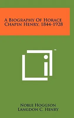 Biographie de Horace Chapin Henry, 1844-1928 - A Biography of Horace Chapin Henry, 1844-1928