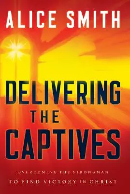 Délivrer les captifs : Comprendre l'homme fort - et comment le vaincre - Delivering the Captives: Understanding the Strongman--And How to Defeat Him