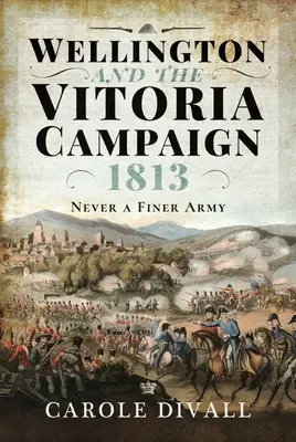 Wellington et la campagne de Vitoria 1813 : Jamais une armée n'a été aussi belle - Wellington and the Vitoria Campaign 1813: Never a Finer Army