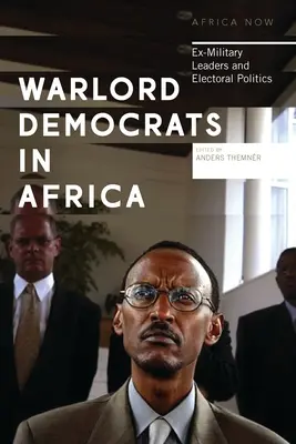 Les démocrates seigneurs de la guerre en Afrique : Les ex-chefs militaires et la politique électorale - Warlord Democrats in Africa: Ex-Military Leaders and Electoral Politics